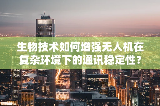 生物技术如何增强无人机在复杂环境下的通讯稳定性？