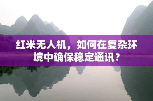 红米无人机，如何在复杂环境中确保稳定通讯？