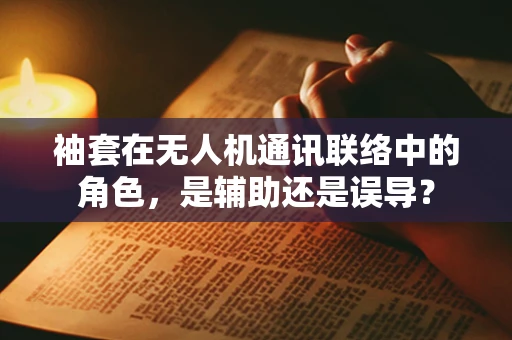 袖套在无人机通讯联络中的角色，是辅助还是误导？
