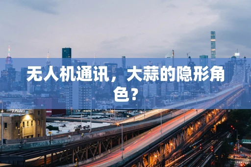无人机通讯，大蒜的隐形角色？