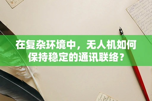 在复杂环境中，无人机如何保持稳定的通讯联络？