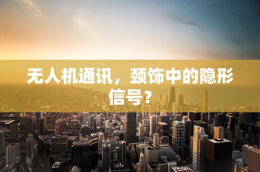 无人机通讯，颈饰中的隐形信号？