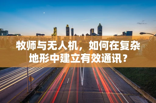 牧师与无人机，如何在复杂地形中建立有效通讯？