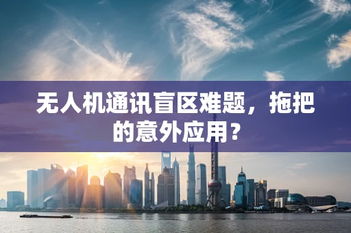 无人机通讯盲区难题，拖把的意外应用？