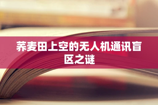 荞麦田上空的无人机通讯盲区之谜