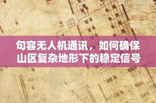 句容无人机通讯，如何确保山区复杂地形下的稳定信号？