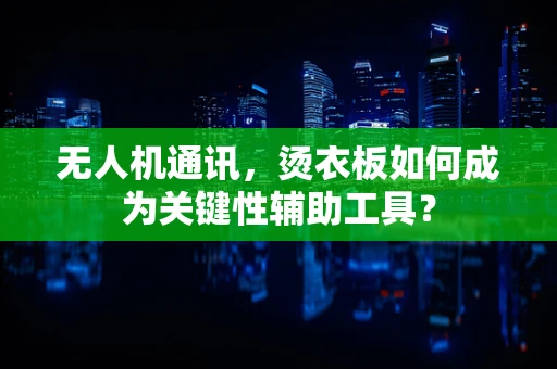 无人机通讯，烫衣板如何成为关键性辅助工具？