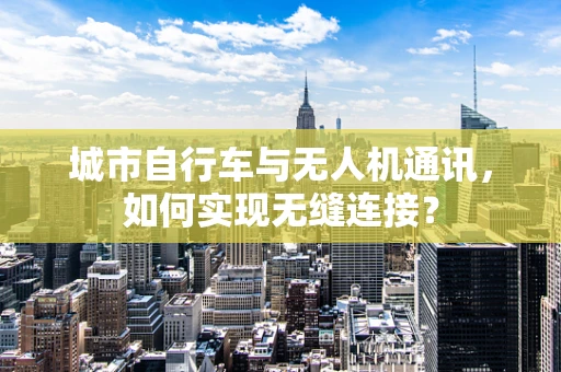 城市自行车与无人机通讯，如何实现无缝连接？