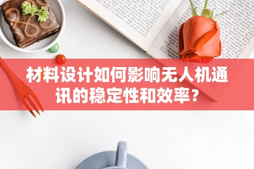 材料设计如何影响无人机通讯的稳定性和效率？