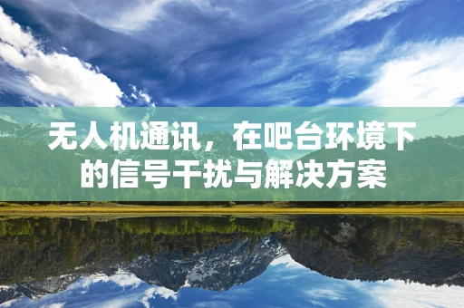 无人机通讯，在吧台环境下的信号干扰与解决方案