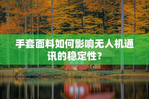 手套面料如何影响无人机通讯的稳定性？