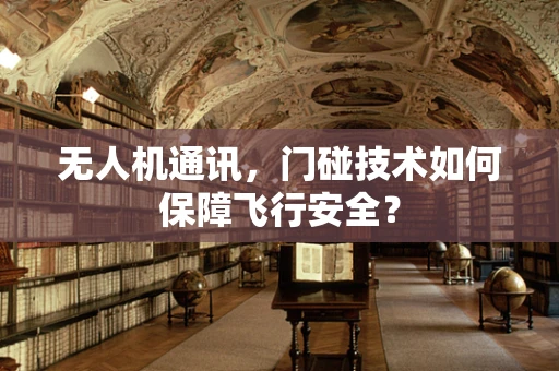 无人机通讯，门碰技术如何保障飞行安全？