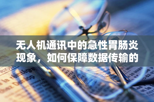 无人机通讯中的急性胃肠炎现象，如何保障数据传输的稳定与安全？