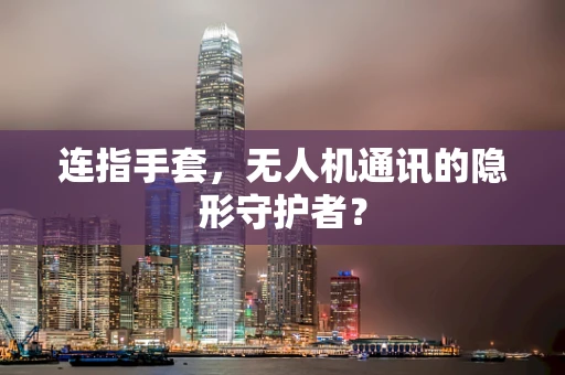 连指手套，无人机通讯的隐形守护者？