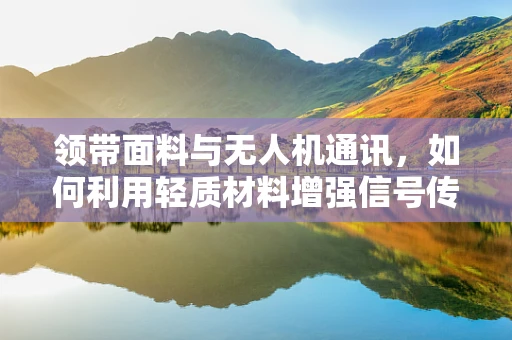 领带面料与无人机通讯，如何利用轻质材料增强信号传输？