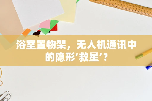 浴室置物架，无人机通讯中的隐形‘救星’？