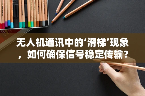 无人机通讯中的‘滑梯’现象，如何确保信号稳定传输？