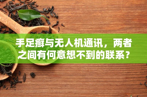 手足癣与无人机通讯，两者之间有何意想不到的联系？