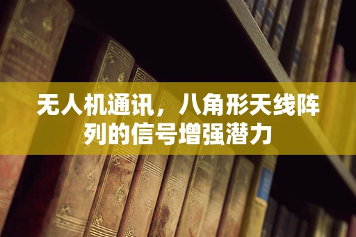 无人机通讯，八角形天线阵列的信号增强潜力