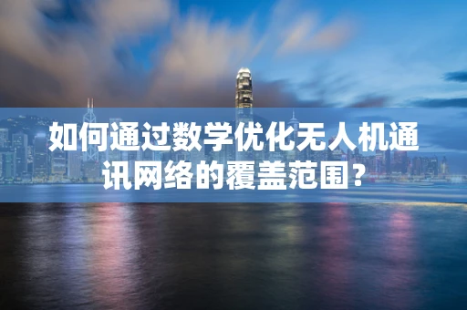 如何通过数学优化无人机通讯网络的覆盖范围？
