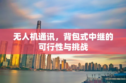 无人机通讯，背包式中继的可行性与挑战