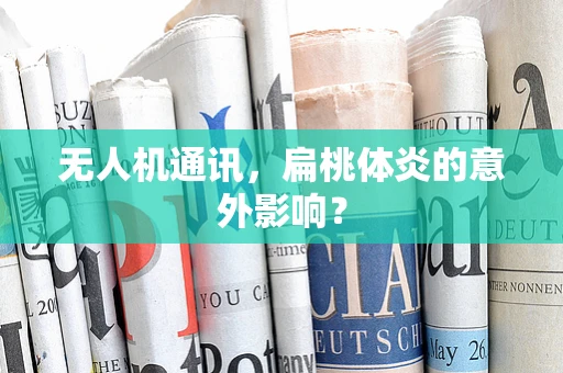 无人机通讯，扁桃体炎的意外影响？