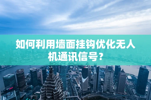 如何利用墙面挂钩优化无人机通讯信号？