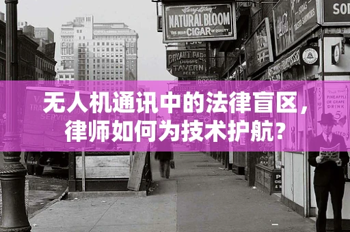 无人机通讯中的法律盲区，律师如何为技术护航？