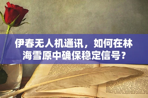 伊春无人机通讯，如何在林海雪原中确保稳定信号？