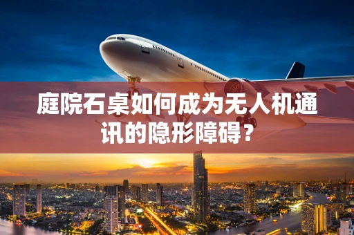 庭院石桌如何成为无人机通讯的隐形障碍？