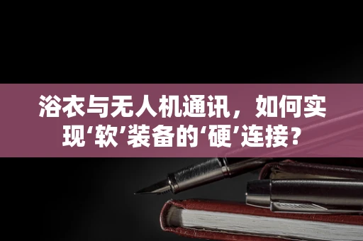 浴衣与无人机通讯，如何实现‘软’装备的‘硬’连接？