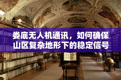 娄底无人机通讯，如何确保山区复杂地形下的稳定信号传输？