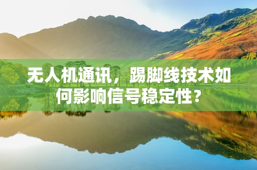 无人机通讯，踢脚线技术如何影响信号稳定性？
