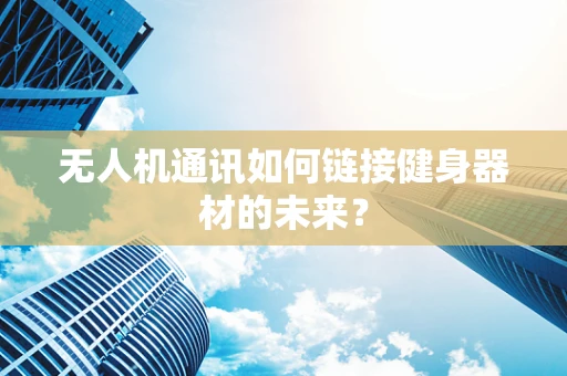 无人机通讯如何链接健身器材的未来？