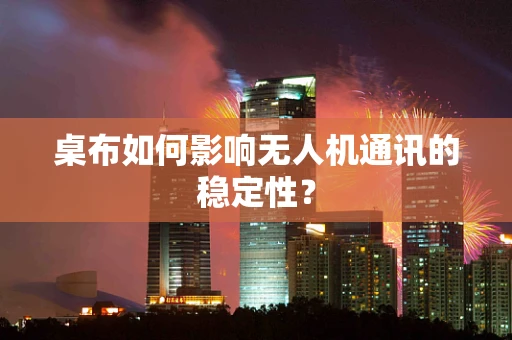 桌布如何影响无人机通讯的稳定性？