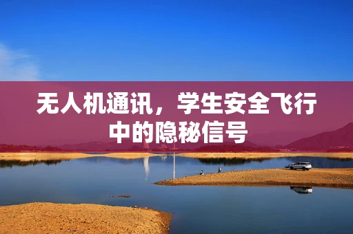 无人机通讯，学生安全飞行中的隐秘信号