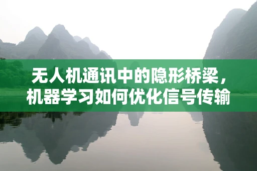 无人机通讯中的隐形桥梁，机器学习如何优化信号传输？