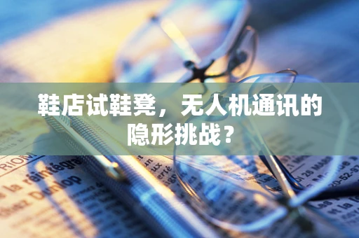 鞋店试鞋凳，无人机通讯的隐形挑战？