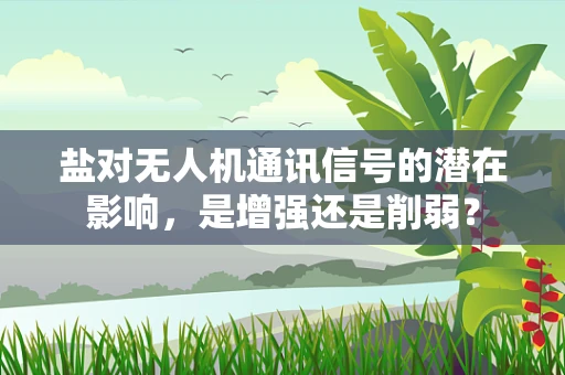盐对无人机通讯信号的潜在影响，是增强还是削弱？