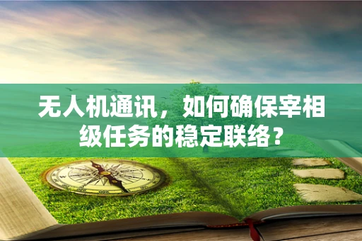 无人机通讯，如何确保宰相级任务的稳定联络？