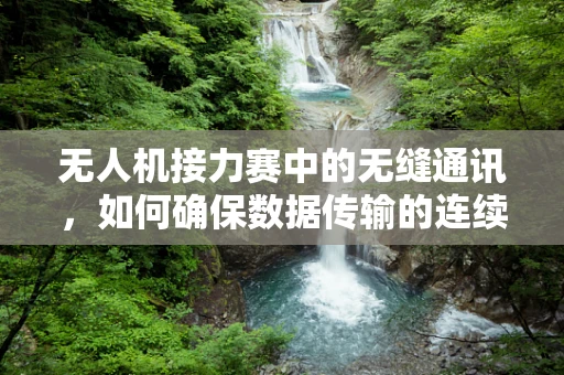 无人机接力赛中的无缝通讯，如何确保数据传输的连续性？
