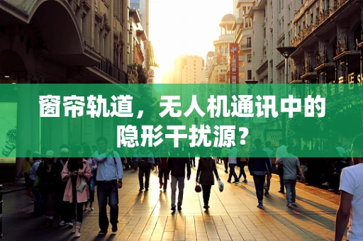 窗帘轨道，无人机通讯中的隐形干扰源？
