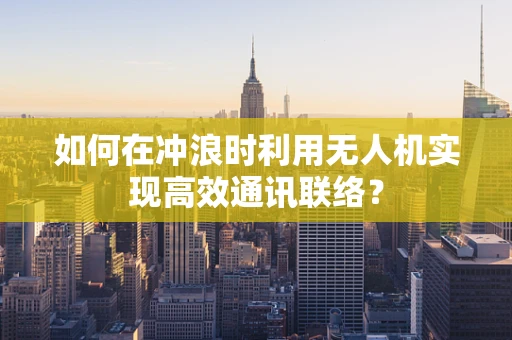 如何在冲浪时利用无人机实现高效通讯联络？