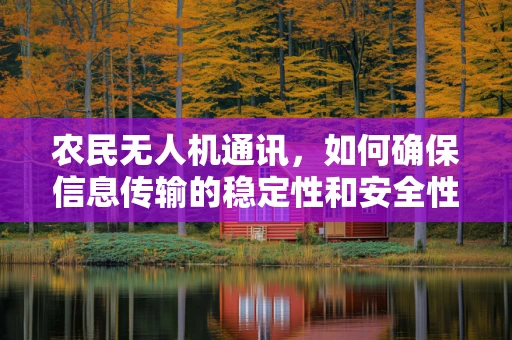 农民无人机通讯，如何确保信息传输的稳定性和安全性？