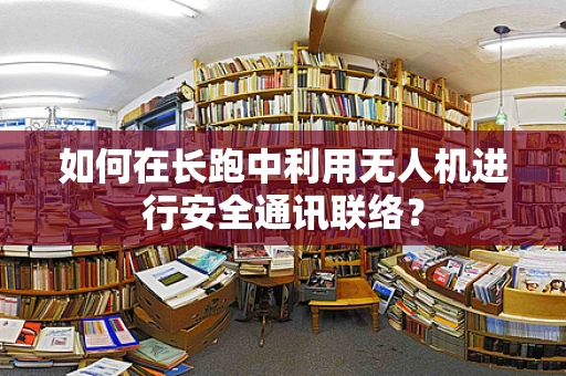 如何在长跑中利用无人机进行安全通讯联络？