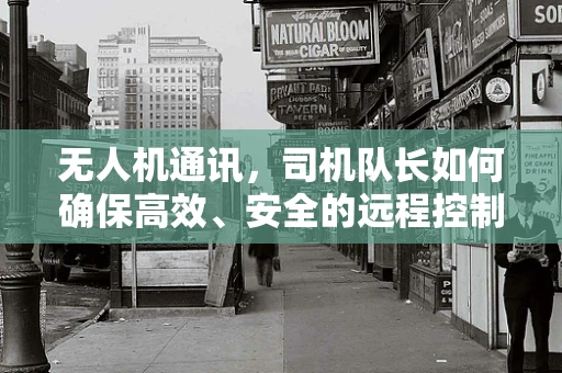 无人机通讯，司机队长如何确保高效、安全的远程控制？