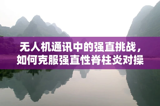 无人机通讯中的强直挑战，如何克服强直性脊柱炎对操控者的影响？