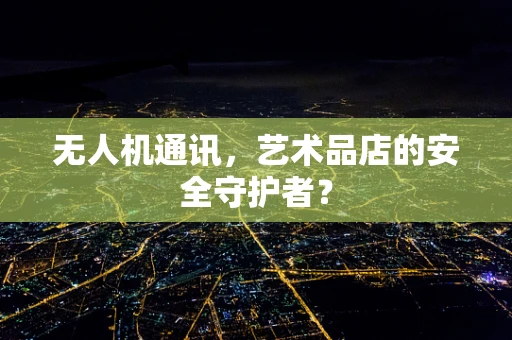 无人机通讯，艺术品店的安全守护者？
