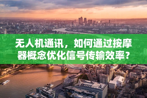 无人机通讯，如何通过按摩器概念优化信号传输效率？