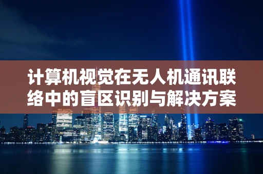 计算机视觉在无人机通讯联络中的盲区识别与解决方案